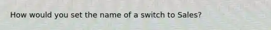 How would you set the name of a switch to Sales?