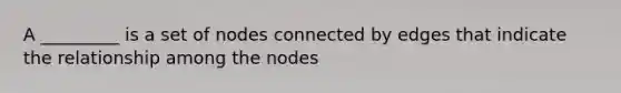 A _________ is a set of nodes connected by edges that indicate the relationship among the nodes