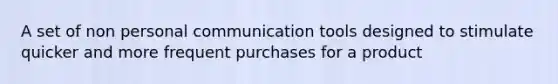 A set of non personal communication tools designed to stimulate quicker and more frequent purchases for a product