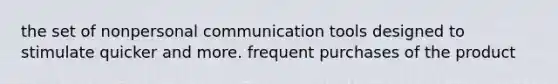 the set of nonpersonal communication tools designed to stimulate quicker and more. frequent purchases of the product