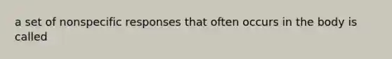 a set of nonspecific responses that often occurs in the body is called