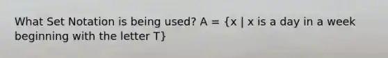 What Set Notation is being used? A = (x | x is a day in a week beginning with the letter T)