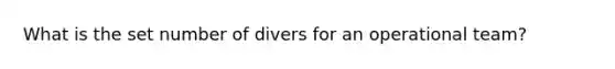 What is the set number of divers for an operational team?