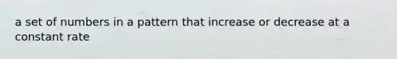a set of numbers in a pattern that increase or decrease at a constant rate