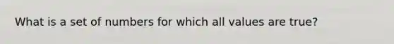 What is a set of numbers for which all values are true?