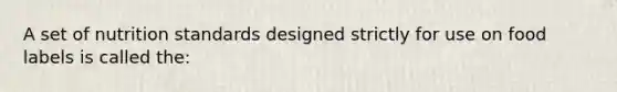 A set of nutrition standards designed strictly for use on food labels is called the: