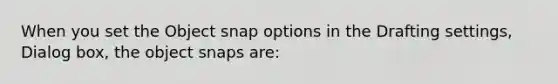 When you set the Object snap options in the Drafting settings, Dialog box, the object snaps are: