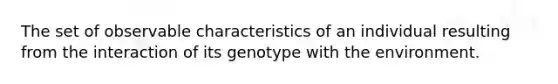 The set of observable characteristics of an individual resulting from the interaction of its genotype with the environment.