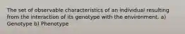 The set of observable characteristics of an individual resulting from the interaction of its genotype with the environment. a) Genotype b) Phenotype