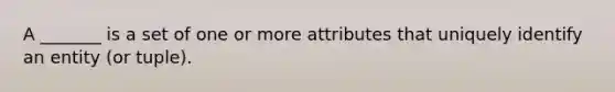 A _______ is a set of one or more attributes that uniquely identify an entity (or tuple).