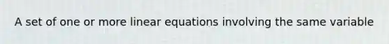 A set of one or more linear equations involving the same variable