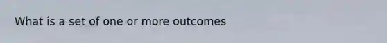 What is a set of one or more outcomes