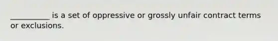 __________ is a set of oppressive or grossly unfair contract terms or exclusions.