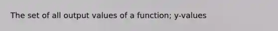 The set of all output values of a function; y-values