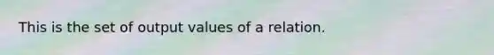 This is the set of output values of a relation.