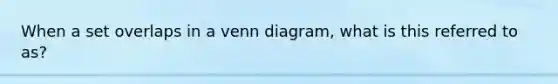 When a set overlaps in a venn diagram, what is this referred to as?