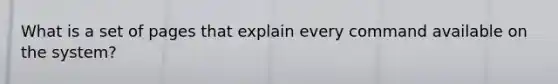 What is a set of pages that explain every command available on the system?