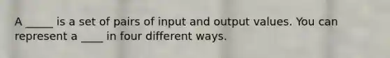 A _____ is a set of pairs of input and output values. You can represent a ____ in four different ways.