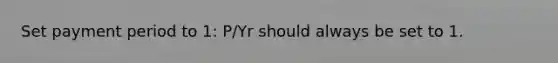 Set payment period to 1: P/Yr should always be set to 1.