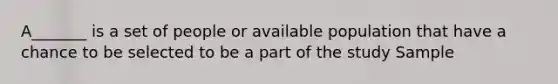 A_______ is a set of people or available population that have a chance to be selected to be a part of the study Sample