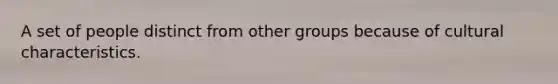 A set of people distinct from other groups because of cultural characteristics.