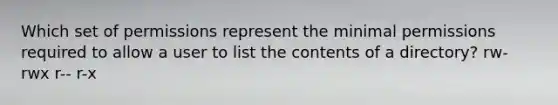 Which set of permissions represent the minimal permissions required to allow a user to list the contents of a directory? rw- rwx r-- r-x