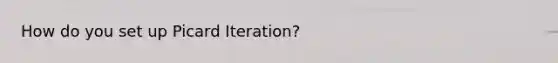 How do you set up Picard Iteration?