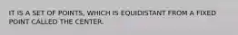 IT IS A SET OF POINTS, WHICH IS EQUIDISTANT FROM A FIXED POINT CALLED THE CENTER.