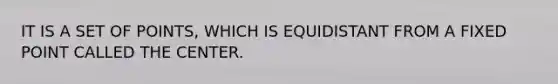 IT IS A SET OF POINTS, WHICH IS EQUIDISTANT FROM A FIXED POINT CALLED THE CENTER.