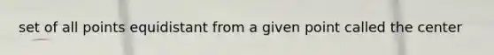 set of all points equidistant from a given point called the center