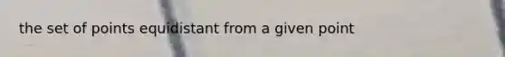 the set of points equidistant from a given point