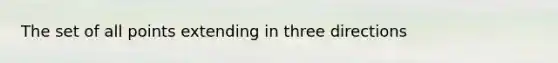 The set of all points extending in three directions
