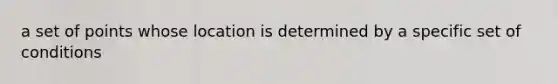 a set of points whose location is determined by a specific set of conditions