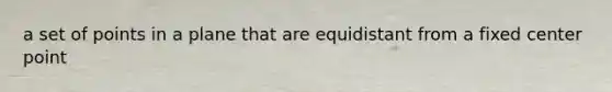 a set of points in a plane that are equidistant from a fixed center point