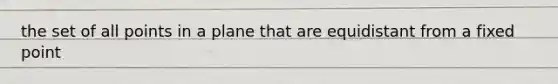 the set of all points in a plane that are equidistant from a fixed point