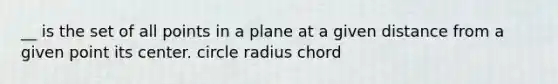 __ is the set of all points in a plane at a given distance from a given point its center. circle radius chord