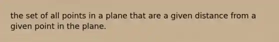 the set of all points in a plane that are a given distance from a given point in the plane.
