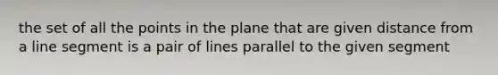 the set of all the points in the plane that are given distance from a line segment is a pair of lines parallel to the given segment