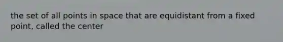 the set of all points in space that are equidistant from a fixed point, called the center