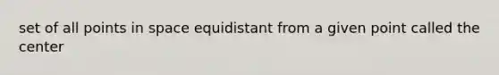 set of all points in space equidistant from a given point called the center