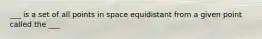 ___ is a set of all points in space equidistant from a given point called the ___