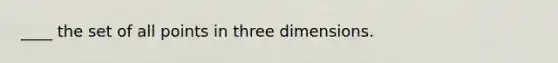 ____ the set of all points in three dimensions.