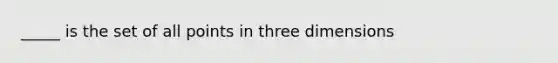 _____ is the set of all points in three dimensions