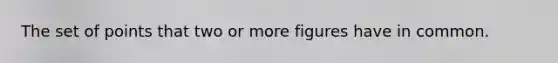 The set of points that two or more figures have in common.