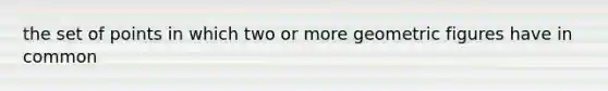 the set of points in which two or more geometric figures have in common