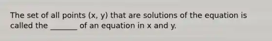 The set of all points (x, y) that are solutions of the equation is called the _______ of an equation in x and y.