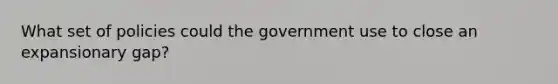 What set of policies could the government use to close an expansionary gap?