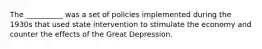 The __________ was a set of policies implemented during the 1930s that used state intervention to stimulate the economy and counter the effects of the Great Depression.