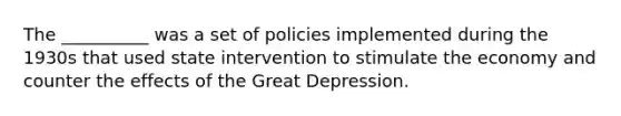 The __________ was a set of policies implemented during the 1930s that used state intervention to stimulate the economy and counter the effects of the Great Depression.