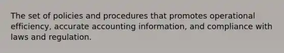 The set of policies and procedures that promotes operational efficiency, accurate accounting information, and compliance with laws and regulation.